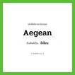 Aegean เขียนเป็นคำไทยว่าอะไร?, คำศัพท์ภาษาอังกฤษ Aegean ทับศัพท์เป็น อีเจียน