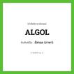 ALGOL เขียนเป็นคำไทยว่าอะไร?, คำศัพท์ภาษาอังกฤษ ALGOL ทับศัพท์เป็น อัลกอล (ภาษา)
