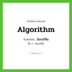 algorithm เขียนเป็นคำไทยว่าอะไร?, คำศัพท์ภาษาอังกฤษ algorithm ทับศัพท์เป็น อัลกอริทึม อื่น ๆ อัลกอริธึม