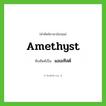 amethyst เขียนเป็นคำไทยว่าอะไร?, คำศัพท์ภาษาอังกฤษ amethyst ทับศัพท์เป็น แอเมทิสต์