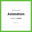 animation เขียนเป็นคำไทยว่าอะไร?, คำศัพท์ภาษาอังกฤษ animation ทับศัพท์เป็น แอนิเมชัน