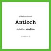 แอนติออก ทับศัพท์มาจากคำไหน?, คำศัพท์ภาษาอังกฤษ แอนติออก ทับศัพท์เป็น Antioch