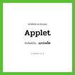 applet เขียนเป็นคำไทยว่าอะไร?, คำศัพท์ภาษาอังกฤษ applet ทับศัพท์เป็น แอปเพล็ต