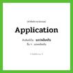 application เขียนเป็นคำไทยว่าอะไร?, คำศัพท์ภาษาอังกฤษ application ทับศัพท์เป็น แอปพลิเคชัน อื่น ๆ แอพพลิเคชัน