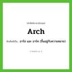 arch เขียนเป็นคำไทยว่าอะไร?, คำศัพท์ภาษาอังกฤษ arch ทับศัพท์เป็น อาร์ช และ อาร์ค (ขึ้นอยู่กับความหมาย)