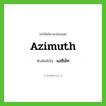azimuth เขียนเป็นคำไทยว่าอะไร?, คำศัพท์ภาษาอังกฤษ azimuth ทับศัพท์เป็น แอซิมัท
