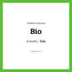 bio เขียนเป็นคำไทยว่าอะไร?, คำศัพท์ภาษาอังกฤษ bio ทับศัพท์เป็น ไบโอ