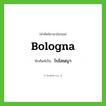 โบโลนญา ทับศัพท์มาจากคำไหน?, คำศัพท์ภาษาอังกฤษ โบโลนญา ทับศัพท์เป็น Bologna