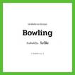 โบว์ลิง ทับศัพท์มาจากคำไหน?, คำศัพท์ภาษาอังกฤษ โบว์ลิง ทับศัพท์เป็น bowling