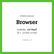 browser เขียนเป็นคำไทยว่าอะไร?, คำศัพท์ภาษาอังกฤษ browser ทับศัพท์เป็น เบราว์เซอร์ อื่น ๆ เบราเซอร์ บราวเซอร์