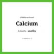 แคลเซียม ทับศัพท์มาจากคำไหน?, คำศัพท์ภาษาอังกฤษ แคลเซียม ทับศัพท์เป็น calcium