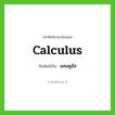 แคลคูลัส ทับศัพท์มาจากคำไหน?, คำศัพท์ภาษาอังกฤษ แคลคูลัส ทับศัพท์เป็น calculus