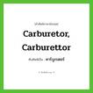 carburetor, carburettor เขียนเป็นคำไทยว่าอะไร?, คำศัพท์ภาษาอังกฤษ carburetor, carburettor ทับศัพท์เป็น คาร์บูเรเตอร์