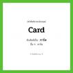 card เขียนเป็นคำไทยว่าอะไร?, คำศัพท์ภาษาอังกฤษ card ทับศัพท์เป็น การ์ด อื่น ๆ คาร์ด