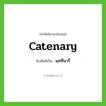 catenary เขียนเป็นคำไทยว่าอะไร?, คำศัพท์ภาษาอังกฤษ catenary ทับศัพท์เป็น แคทีนารี