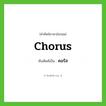 chorus เขียนเป็นคำไทยว่าอะไร?, คำศัพท์ภาษาอังกฤษ chorus ทับศัพท์เป็น คอรัส