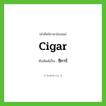 ซิการ์ ทับศัพท์มาจากคำไหน?, คำศัพท์ภาษาอังกฤษ ซิการ์ ทับศัพท์เป็น cigar