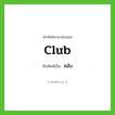 คลับ ทับศัพท์มาจากคำไหน?, คำศัพท์ภาษาอังกฤษ คลับ ทับศัพท์เป็น club
