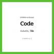 โค้ด ทับศัพท์มาจากคำไหน?, คำศัพท์ภาษาอังกฤษ โค้ด ทับศัพท์เป็น code