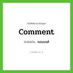 comment เขียนเป็นคำไทยว่าอะไร?, คำศัพท์ภาษาอังกฤษ comment ทับศัพท์เป็น คอมเมนต์