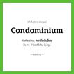 condominium เขียนเป็นคำไทยว่าอะไร?, คำศัพท์ภาษาอังกฤษ condominium ทับศัพท์เป็น คอนโดมิเนียม อื่น ๆ คำไทยใช้เป็น ห้องชุด
