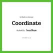 coordinate เขียนเป็นคำไทยว่าอะไร?, คำศัพท์ภาษาอังกฤษ coordinate ทับศัพท์เป็น โคออร์ดิเนต
