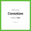 โครูทีน ทับศัพท์มาจากคำไหน?, คำศัพท์ภาษาอังกฤษ โครูทีน ทับศัพท์เป็น coroutine