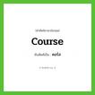 คอร์ส ทับศัพท์มาจากคำไหน?, คำศัพท์ภาษาอังกฤษ คอร์ส ทับศัพท์เป็น course