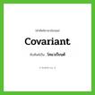 covariant เขียนเป็นคำไทยว่าอะไร?, คำศัพท์ภาษาอังกฤษ covariant ทับศัพท์เป็น โคแวเรียนต์