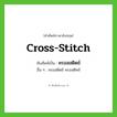 cross-stitch เขียนเป็นคำไทยว่าอะไร?, คำศัพท์ภาษาอังกฤษ cross-stitch ทับศัพท์เป็น ครอสสติตช์ อื่น ๆ ครอสติตช์ ครอสติทช์