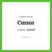 cursor เขียนเป็นคำไทยว่าอะไร?, คำศัพท์ภาษาอังกฤษ cursor ทับศัพท์เป็น เคอร์เซอร์