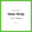Gaza Strip เขียนเป็นคำไทยว่าอะไร?, คำศัพท์ภาษาอังกฤษ Gaza Strip ทับศัพท์เป็น ฉนวนกาซา