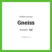 ไนส์ ทับศัพท์มาจากคำไหน?, คำศัพท์ภาษาอังกฤษ ไนส์ ทับศัพท์เป็น gneiss