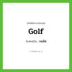 กอล์ฟ ทับศัพท์มาจากคำไหน?, คำศัพท์ภาษาอังกฤษ กอล์ฟ ทับศัพท์เป็น golf