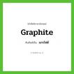 graphite เขียนเป็นคำไทยว่าอะไร?, คำศัพท์ภาษาอังกฤษ graphite ทับศัพท์เป็น แกรไฟต์