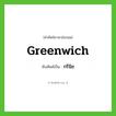 Greenwich เขียนเป็นคำไทยว่าอะไร?, คำศัพท์ภาษาอังกฤษ Greenwich ทับศัพท์เป็น กรีนิช