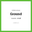 กราวด์ ทับศัพท์มาจากคำไหน?, คำศัพท์ภาษาอังกฤษ กราวด์ ทับศัพท์เป็น ground