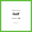 gulf เขียนเป็นคำไทยว่าอะไร?, คำศัพท์ภาษาอังกฤษ gulf ทับศัพท์เป็น กัลฟ์