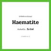 Haematite เขียนเป็นคำไทยว่าอะไร?, คำศัพท์ภาษาอังกฤษ Haematite ทับศัพท์เป็น ฮีมาไทต์