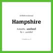 Hampshire เขียนเป็นคำไทยว่าอะไร?, คำศัพท์ภาษาอังกฤษ Hampshire ทับศัพท์เป็น แฮมป์เชอร์ อื่น ๆ แฮมป์เชียร์
