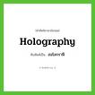 holography เขียนเป็นคำไทยว่าอะไร?, คำศัพท์ภาษาอังกฤษ holography ทับศัพท์เป็น ฮอโลกราฟี