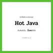 ฮ็อตจาวา ทับศัพท์มาจากคำไหน?, คำศัพท์ภาษาอังกฤษ ฮ็อตจาวา ทับศัพท์เป็น Hot Java