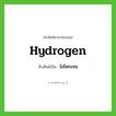 ไฮโดรเจน ทับศัพท์มาจากคำไหน?, คำศัพท์ภาษาอังกฤษ ไฮโดรเจน ทับศัพท์เป็น hydrogen