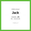 แจ็ก ทับศัพท์มาจากคำไหน?, คำศัพท์ภาษาอังกฤษ แจ็ก ทับศัพท์เป็น jack อื่น ๆ แจ๊ค แจ๊ก แจ็ค