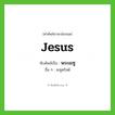 Jesus เขียนเป็นคำไทยว่าอะไร?, คำศัพท์ภาษาอังกฤษ Jesus ทับศัพท์เป็น พระเยซู อื่น ๆ เยซูคริสต์