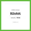 kilobit เขียนเป็นคำไทยว่าอะไร?, คำศัพท์ภาษาอังกฤษ kilobit ทับศัพท์เป็น กิโลบิต