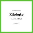 kilobyte เขียนเป็นคำไทยว่าอะไร?, คำศัพท์ภาษาอังกฤษ kilobyte ทับศัพท์เป็น กิโลไบต์