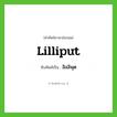 Lilliput เขียนเป็นคำไทยว่าอะไร?, คำศัพท์ภาษาอังกฤษ Lilliput ทับศัพท์เป็น ลิลลิพุต