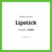 lipstick เขียนเป็นคำไทยว่าอะไร?, คำศัพท์ภาษาอังกฤษ lipstick ทับศัพท์เป็น ลิปสติก