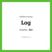 ล็อก ทับศัพท์มาจากคำไหน?, คำศัพท์ภาษาอังกฤษ ล็อก ทับศัพท์เป็น log